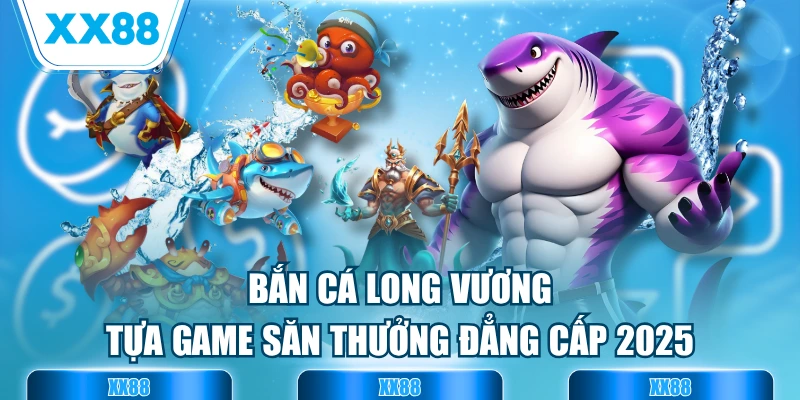 Bắn Cá Long Vương - Tựa Game Săn Thưởng Đẳng Cấp 2025