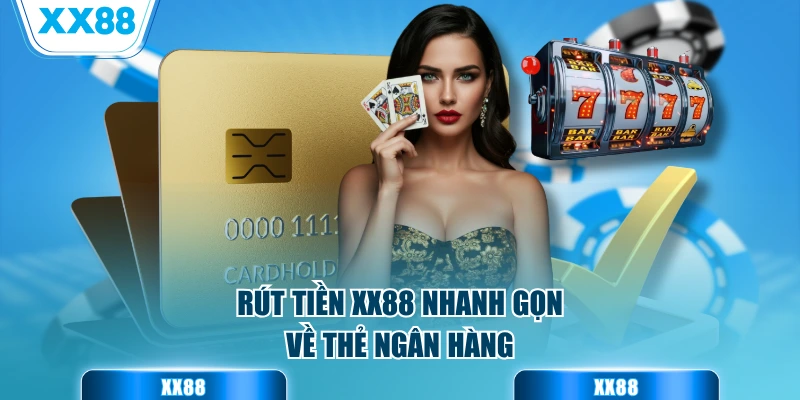 Rút tiền XX88 nhanh gọn về thẻ ngân hàng